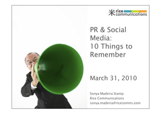 PR & Social
Media:
10 Things to
Remember


March 31, 2010

Sonya Madeira Stamp
Rice Communications
sonya.madeira@ricecomms.com
 