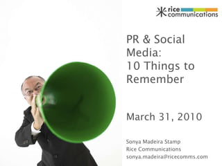 PR & Social Media:10 Things to Remember March 31, 2010 Sonya Madeira Stamp Rice Communications sonya.madeira@ricecomms.com 