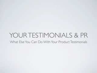 YOUR TESTIMONIALS & PR
What Else You Can Do With Your Product Testimonials
 