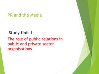 PR and the Media
Study Unit 1
The role of public relations in
public and private sector
organisations
 