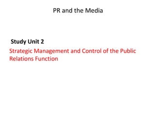 PR and the Media
Study Unit 2
Strategic Management and Control of the Public
Relations Function
 