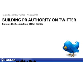 Experts on PR & Twitter – Vegas 2009 Building PR Authority on TwitterPresented by Sean Jackson, CEO of Ecordia 