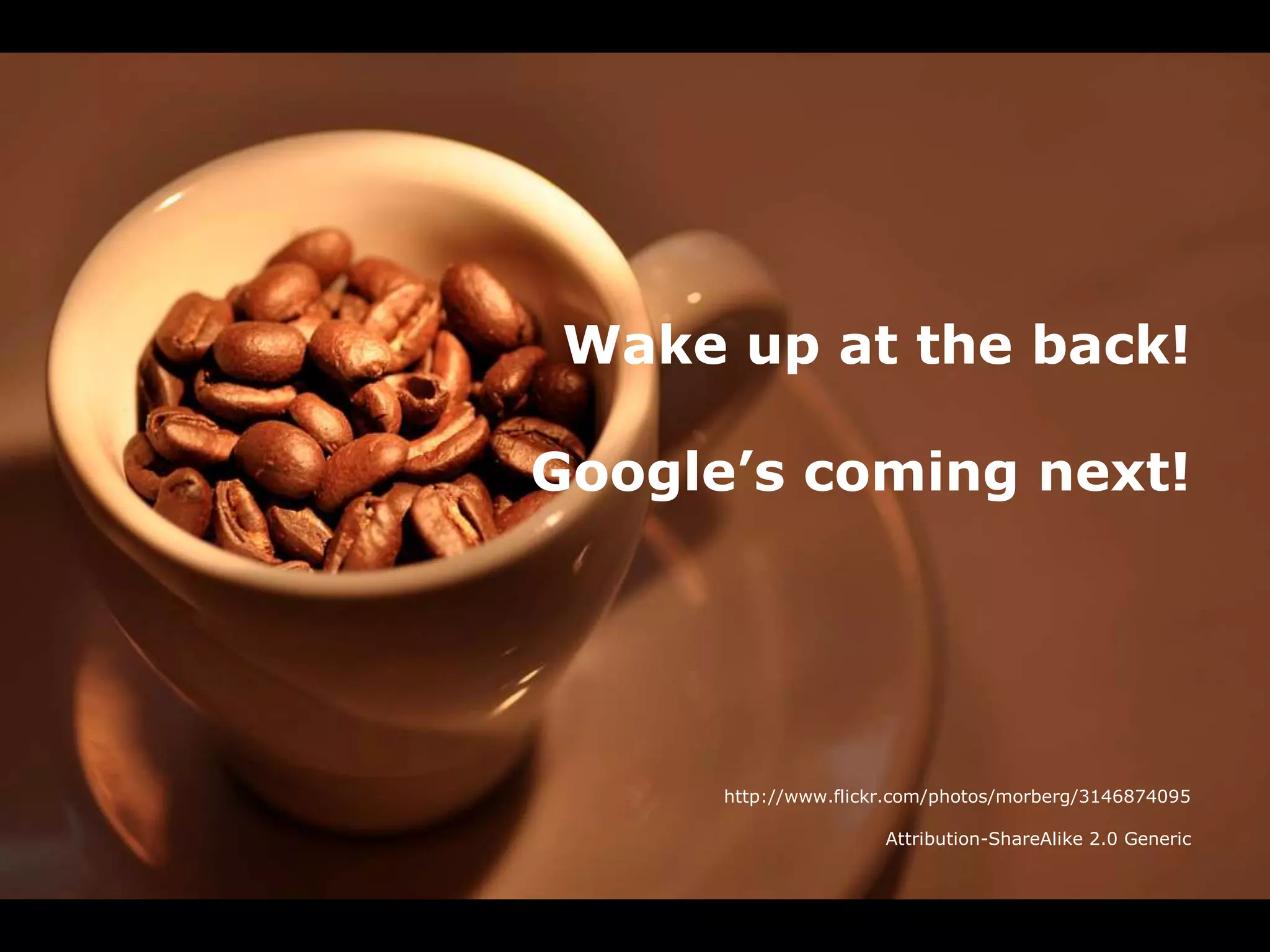 21st April 2010 / Influence Crowd LLP / Creative Commons Attribution Share Alike License 2.0 England and Wales18Wake up!Wake up at the back!Google’s coming next!http://www.flickr.com/photos/morberg/3146874095Attribution-ShareAlike 2.0 Generic