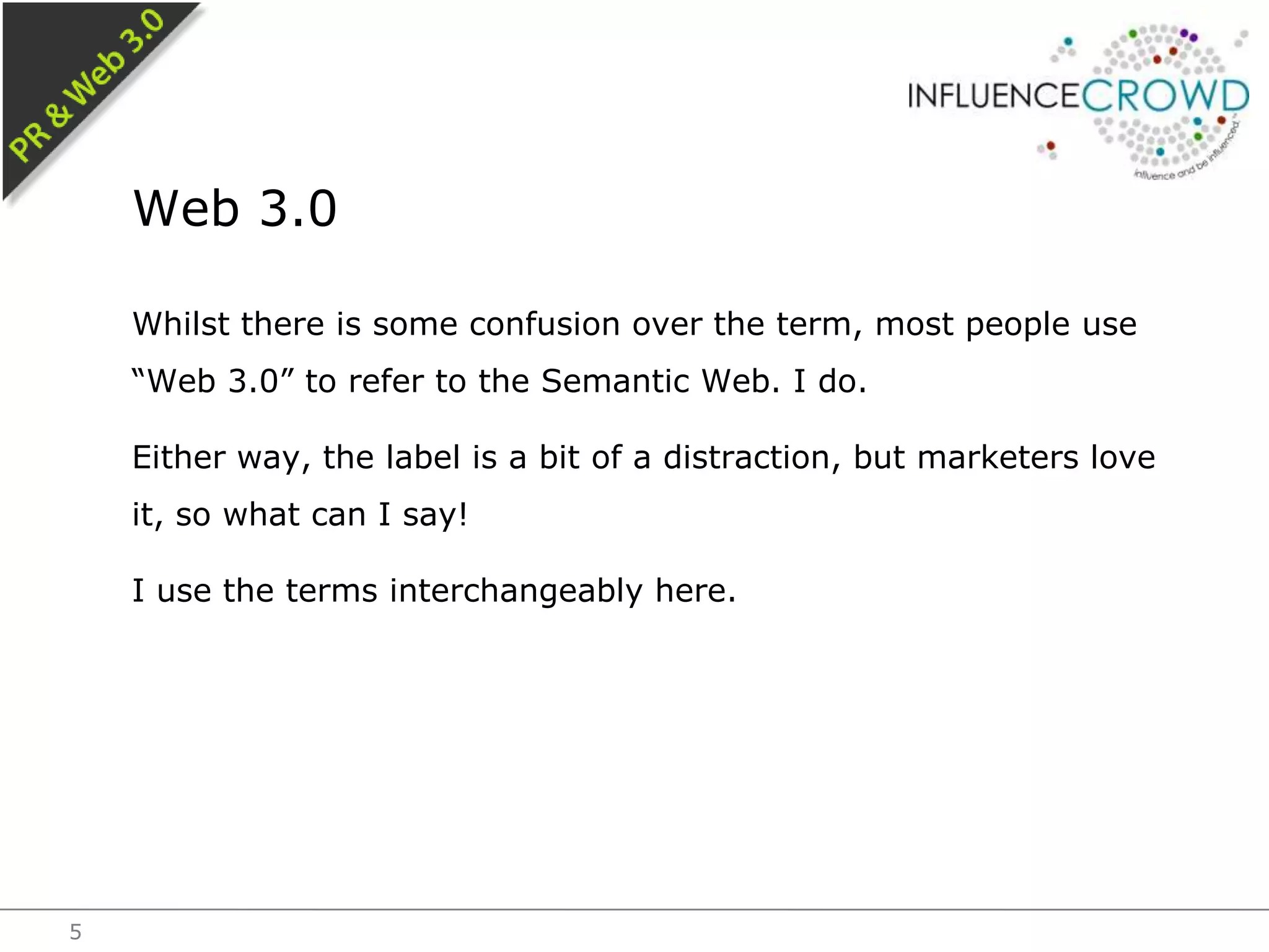 Whilst there is some confusion over the term, most people use “Web 3.0” to refer to the Semantic Web. I do.Either way, the label is a bit of a distraction, but marketers love it, so what can I say!I use the terms interchangeably here.Web 3.05