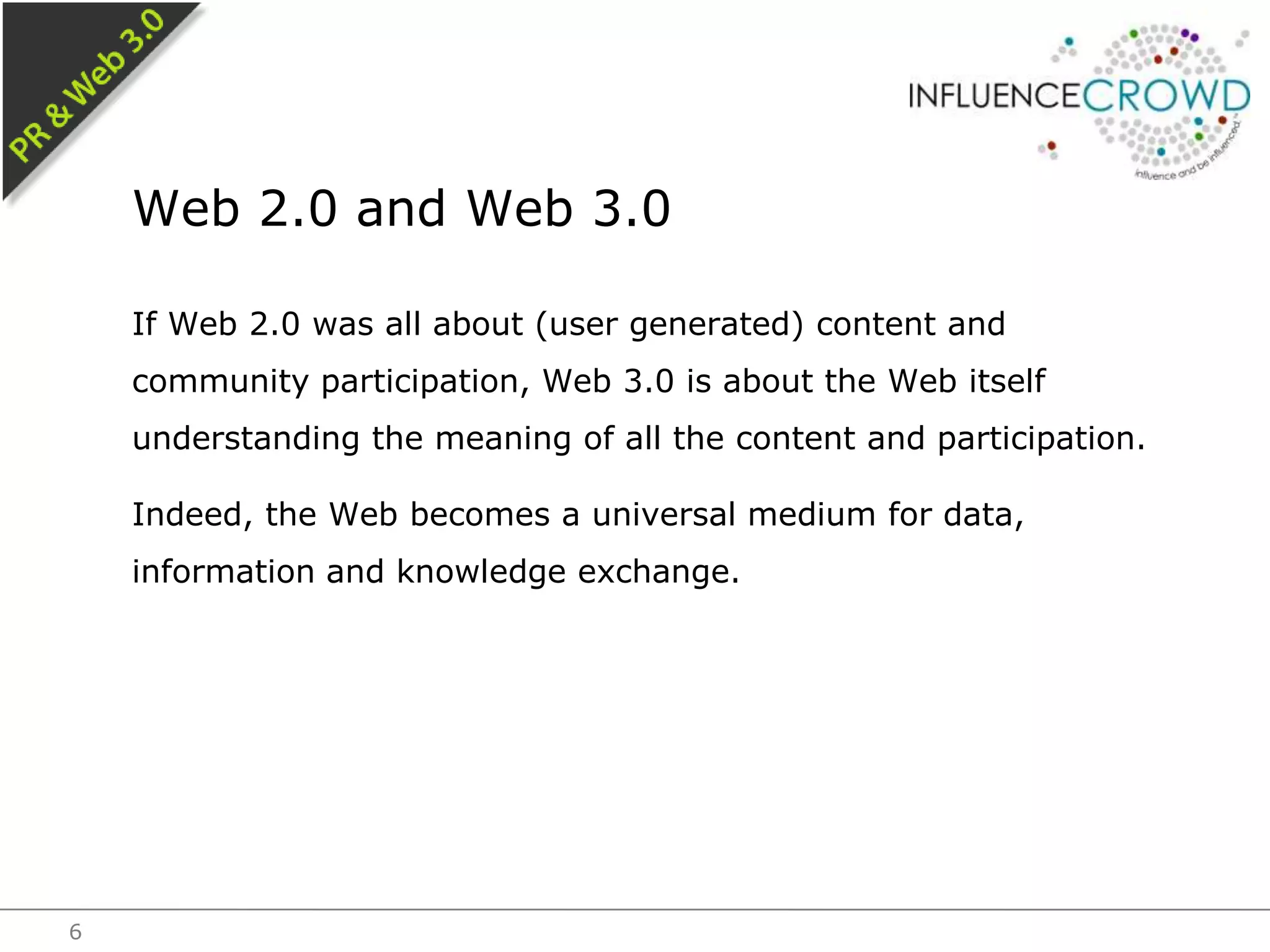 If Web 2.0 was all about (user generated) content and community participation, Web 3.0 is about the Web itself understanding the meaning of all the content and participation.Indeed, the Web becomes a universal medium for data, information and knowledge exchange.Web 2.0 and Web 3.06