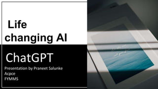 ChatGPT
Presentation by Praneet Salunke
Acpce
FYMMS
Life
changing AI
 
