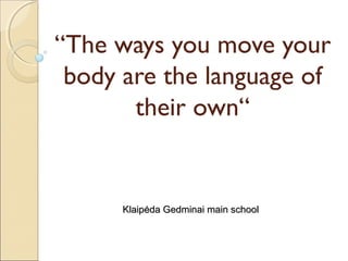 “The ways you move your
body are the language of
their own“
Klaipėda Gedminai main schoolKlaipėda Gedminai main school
 