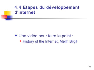 79 
4.4 Etapes du développement 
d’internet 
 Une vidéo pour faire le point : 
 History of the Internet, Melih Bilgil 
 