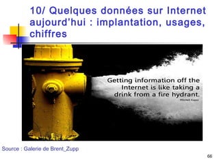66 
10/ Quelques données sur Internet 
aujourd’hui : implantation, usages, 
chiffres 
Source : Galerie de Brent_Zupp 
 