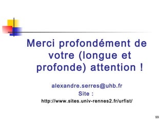 99 
Merci profondément de 
votre (longue et 
profonde) attention ! 
alexandre.serres@uhb.fr 
Site : 
http://www.sites.univ-rennes2.fr/urfist/ 
