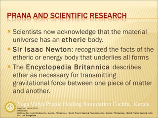 Scientists now acknowledge that the material universe has an  etheric  body.  Sir Isaac Newton : recognized the facts of the etheric or energy body that underlies all forms The  Encyclopedia Britannica  describes ether as necessary for transmitting gravitational force between one piece of matter and another. 
