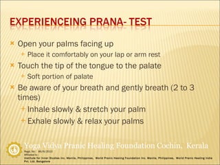 Open your palms facing up Place it comfortably on your lap or arm rest Touch the tip of the tongue to the palate Soft portion of palate Be aware of your breath and gently breath (2 to 3 times) Inhale slowly & stretch your palm Exhale slowly & relax your palms 