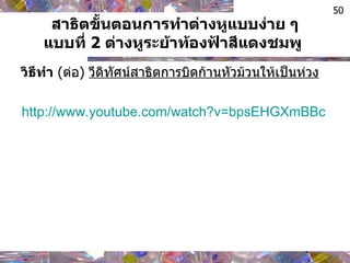 สาธิตขั้นตอนการทำต่างหูแบบง่าย ๆ แบบที่  2   ต่างหูระย้าท้องฟ้าสีแดงชมพู  วิธีทำ   ( ต่อ )  วีดิทัศน์สาธิตการบิดก้านหัวม้วนให้เป็นห่วง http :// www . youtube . com / watch?v = bpsEHGXmBBc 
