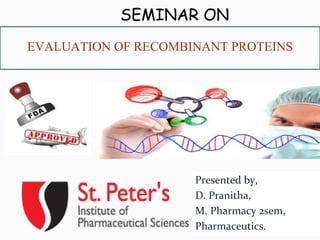 SEMINAR ON 
1 
EVALUATION OF RECOMBINANT PROTEINS 
Presented by, 
D. Pranitha, 
M. Pharmacy 2sem, 
Pharmaceutics. 
 