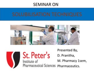 SEMINAR ON
1
SOLUBILISATION TECHNIQUES
Presented By,
D. Pranitha,
M. Pharmacy 1sem,
Pharmaceutics.
 