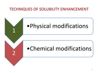 TECHNIQUES OF SOLUBILITY ENHANCEMENT
1
•Physical modifications
2
•Chemical modifications
9
 
