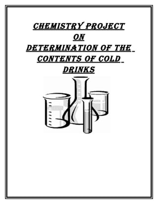 CHEMISTRY PROJECT
On
DETERMInaTIOn Of THE
COnTEnTS Of COlD
DRInkS
 