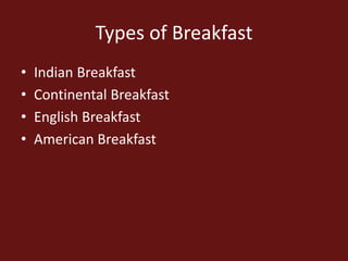 Types of Breakfast
• Indian Breakfast
• Continental Breakfast
• English Breakfast
• American Breakfast
 