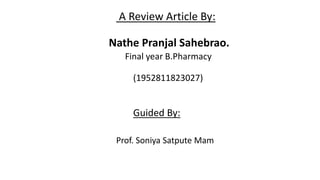 A Review Article By:
Nathe Pranjal Sahebrao.
Final year B.Pharmacy
(1952811823027)
Guided By:
Prof. Soniya Satpute Mam
 