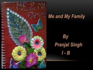 Me and My Family
By
Pranjal Singh
I - B
 