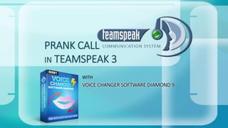 PRANK CALL
IN TEAMSPEAK 3
WITH
VOICE CHANGER SOFTWARE DIAMOND 9
 