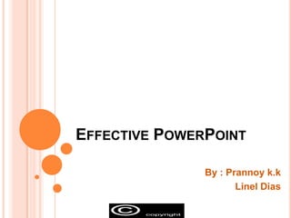 Effective PowerPoint By : Prannoyk.k Linel Dias 
