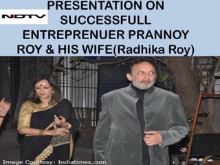 PRESENTATION ON
SUCCESSFULL
ENTREPRENUER PRANNOY
ROY & HIS WIFE(Radhika Roy)
 