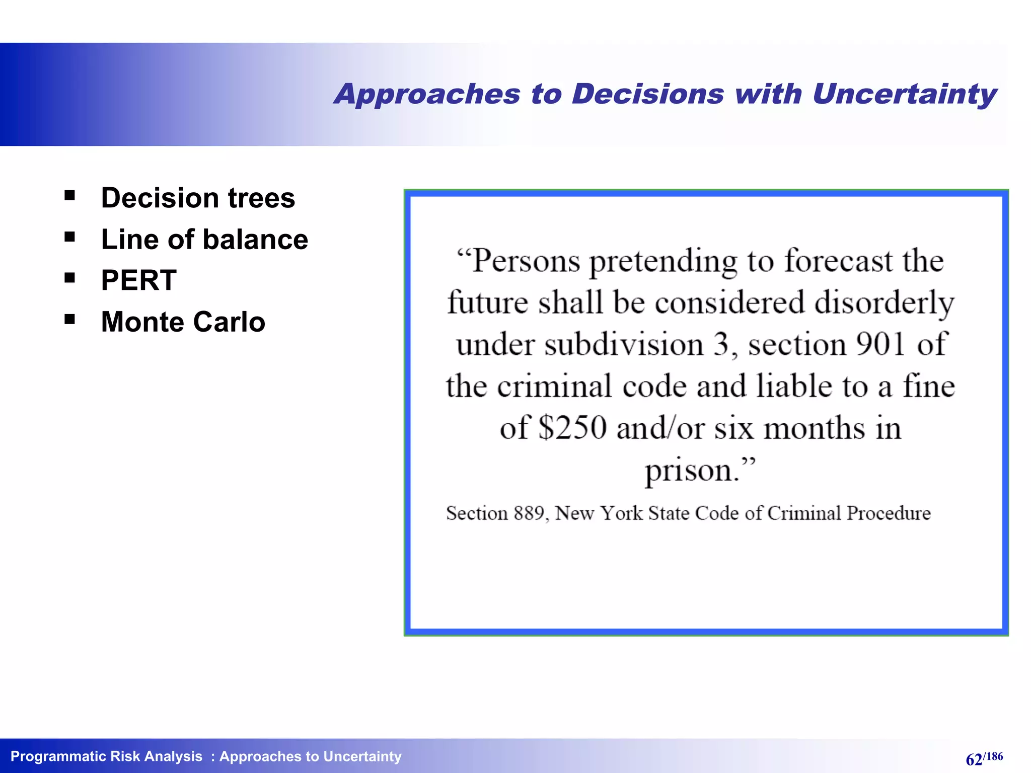 Programmatic Risk Analysis 62/186
Approaches to Decisions with Uncertainty
§ Decision trees
§ Line of balance
§ PERT
§ Monte Carlo
: Approaches to Uncertainty
 