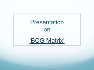 Presentation
on
‘BCG Matrix’
 