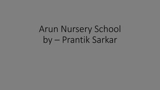 Arun Nursery School
by – Prantik Sarkar
 
