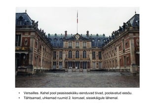•   Versailles. Kahel pool peasissekäiku eenduvad tiivad, poolavatud eesõu.
•   Tähtsamad, uhkemad ruumid 2. korrusel, sis...