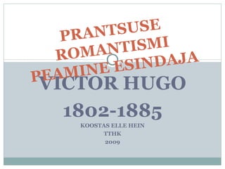 VICTOR HUGO 1802-1885 KOOSTAS ELLE HEIN TTHK 2009 PRANTSUSE ROMANTISMI PEAMINE ESINDAJA 