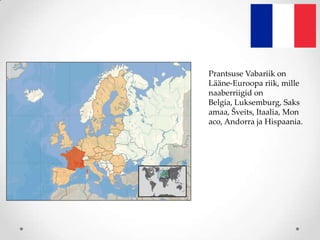 Prantsuse Vabariik on
Lääne-Euroopa riik, mille
naaberriigid on
Belgia, Luksemburg, Saks
amaa, Šveits, Itaalia, Mon
aco, Andorra ja Hispaania.
 