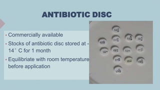 ANTIBIOTIC DISC
 Commercially available
 Stocks of antibiotic disc stored at -
14° C for 1 month
 Equilibriate with room temperature
before application
 