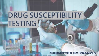 DRUG SUSCEPTIBILITY
TESTING
SUBMITTED BY PRANZLY
 