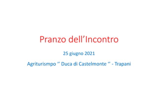 Pranzo dell’Incontro
25 giugno 2021
Agriturismpo ‘’ Duca di Castelmonte ‘’ - Trapani
 