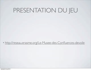 PRESENTATION DU JEU



    • http://reseau.erasme.org/Le-Musee-des-Conﬂuences-devoile




vendredi 6 mai 2011
 