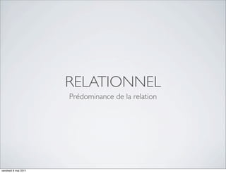 RELATIONNEL
                      Prédominance de la relation




vendredi 6 mai 2011
 