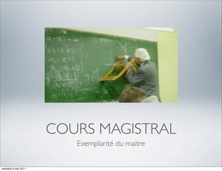 COURS MAGISTRAL
                         Exemplarité du maitre


vendredi 6 mai 2011
 