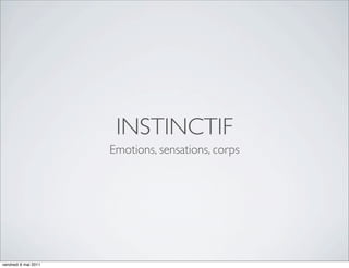 INSTINCTIF
                      Emotions, sensations, corps




vendredi 6 mai 2011
 