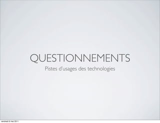QUESTIONNEMENTS
                        Pistes d’usages des technologies




vendredi 6 mai 2011
 