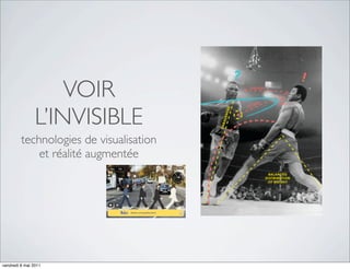 VOIR
                L’INVISIBLE
         technologies de visualisation
             et réalité augmentée




vendredi 6 mai 2011
 