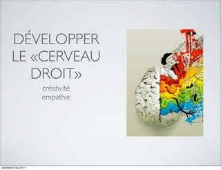 DÉVELOPPER
        LE «CERVEAU
           DROIT»
                      créativité
                      empathie




vendredi 6 mai 2011
 