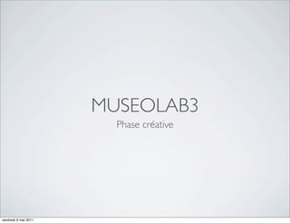MUSEOLAB3
                        Phase créative




vendredi 6 mai 2011
 