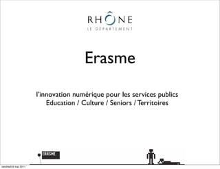 Erasme
                      l’innovation numérique pour les services publics
                          Education / Culture / Seniors / Territoires




vendredi 6 mai 2011
 