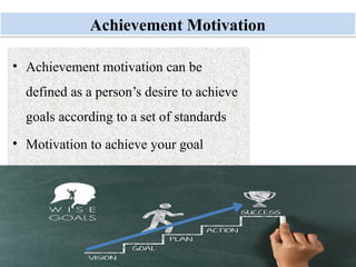Monday, July 21, 2025 11
Achievement Motivation
• Achievement motivation can be
defined as a person’s desire to achieve
goals according to a set of standards
• Motivation to achieve your goal
 