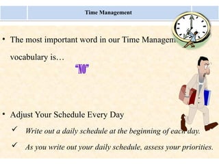 Monday, July 21, 2025 17
• The most important word in our Time Management
vocabulary is…
• Adjust Your Schedule Every Day
 Write out a daily schedule at the beginning of each day.
 As you write out your daily schedule, assess your priorities.
Time Management
“NO”
 