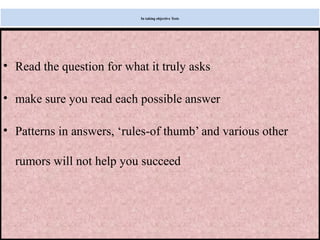 Monday, July 21, 2025 39
In taking objective Tests
• Read the question for what it truly asks
• make sure you read each possible answer
• Patterns in answers, ‘rules-of thumb’ and various other
rumors will not help you succeed
 