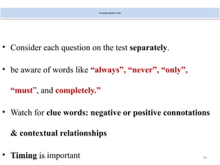 Monday, July 21, 2025 40
In taking objective Tests
• Consider each question on the test separately.
• be aware of words like “always”, “never”, “only”,
“must”, and completely.”
• Watch for clue words: negative or positive connotations
& contextual relationships
• Timing is important
 