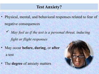 Monday, July 21, 2025 45
Test Anxiety?
• Physical, mental, and behavioral responses related to fear of
negative consequences
 May feel as if the test is a personal threat, inducing
fight or flight responses
• May occur before, during, or after
a test
• The degree of anxiety matters
 